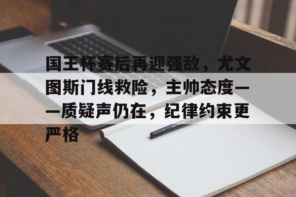 熊猫体育官网-国王杯赛后再迎强敌，尤文图斯门线救险，主帅态度——质疑声仍在，纪律约束更严格的简单介绍